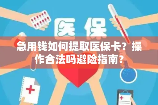 急用钱如何提取医保卡？操作合法吗避险指南？